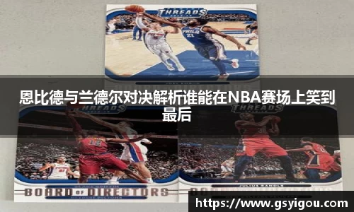 恩比德与兰德尔对决解析谁能在NBA赛场上笑到最后