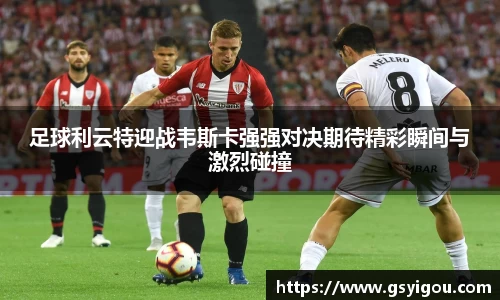 足球利云特迎战韦斯卡强强对决期待精彩瞬间与激烈碰撞