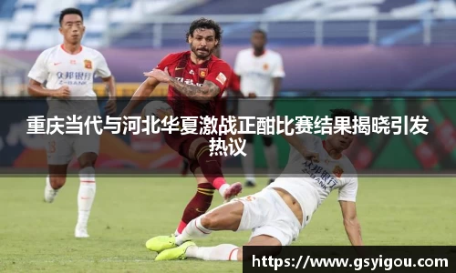 重庆当代与河北华夏激战正酣比赛结果揭晓引发热议